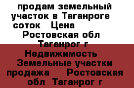 продам земельный участок в Таганроге 5 соток › Цена ­ 260 000 - Ростовская обл., Таганрог г. Недвижимость » Земельные участки продажа   . Ростовская обл.,Таганрог г.